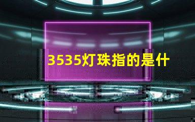 3535灯珠指的是什么 3535灯珠和2835灯珠区别